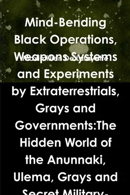 Mind-Bending Black Operations, Weapons Systems and Experiments by Extraterrestrials, Grays and Governments: The Hidden World of the Anunnaki, Ulema, G