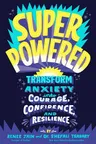 Superpowered: Transform Anxiety Into Courage, Confidence, and Resilience