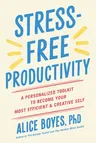 Stress-Free Productivity: A Personalized Toolkit to Become Your Most Efficient and Creative Self