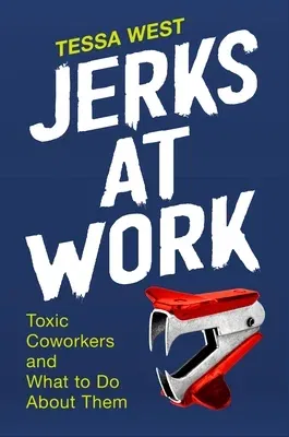 Jerks at Work: Toxic Coworkers and What to Do about Them