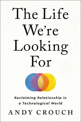 The Life We're Looking for: Reclaiming Relationship in a Technological World