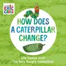 How Does a Caterpillar Change?: Life Cycles with the Very Hungry Caterpillar