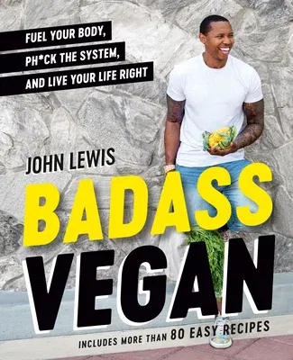 Badass Vegan: Fuel Your Body, Ph*ck the System, and Live Your Life Right