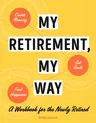 My Retirement, My Way: A Workbook for the Newly Retired to Create Meaning, Set Goals, and Find Happiness