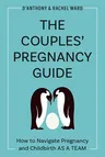 The Couples' Pregnancy Guide: How to Navigate Pregnancy and Childbirth as a Team