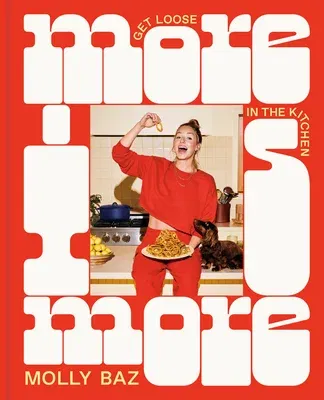 More Is More: Get Loose in the Kitchen: A Cookbook