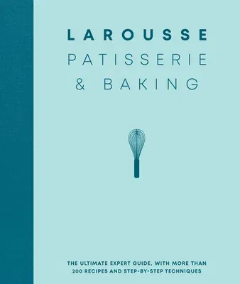 Larousse Patisserie and Baking: The Ultimate Expert Guide, with More Than 200 Recipes and Step-By-Step Techniques