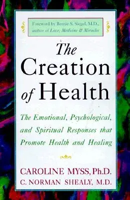 The Creation of Health: The Emotional, Psychological, and Spiritual Responses That Promote Health and Healing (Three Rivers Press)