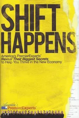 Shift Happens: America's Premier Experts Reveal Their Biggest Secrets to Help You Thrive in the New Economy