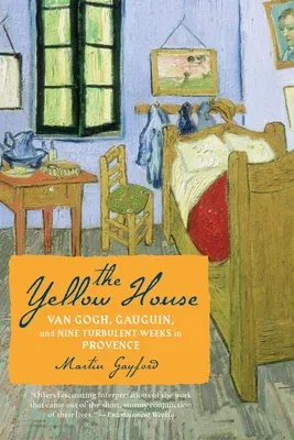 The Yellow House: Van Gogh, Gauguin, and Nine Turbulent Weeks in Provence