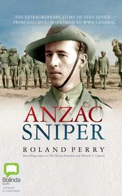 Anzac Sniper: The Extraordinary Story of Stan Savige, One of Australia's Greatest Soldiers