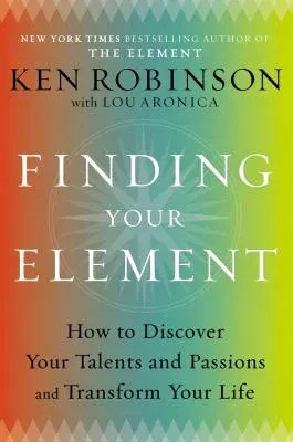 Finding Your Element: How to Discover Your Talents and Passions and Transform Your Life