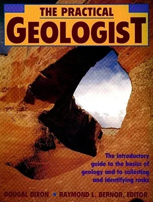 The Practical Geologist: The Introductory Guide to the Basics of Geology and to Collecting and Identifying Rocks