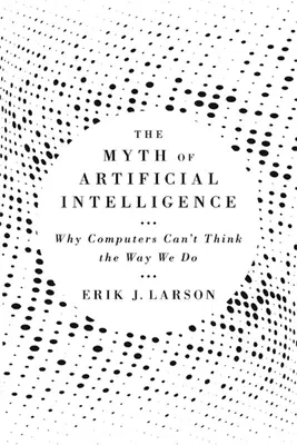 The Myth of Artificial Intelligence: Why Computers Can't Think the Way We Do