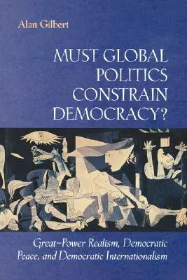 Must Global Politics Constrain Democracy?: Great-Power Realism, Democratic Peace, and Democratic Internationalism