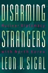 Disarming Strangers: Nuclear Diplomacy with North Korea