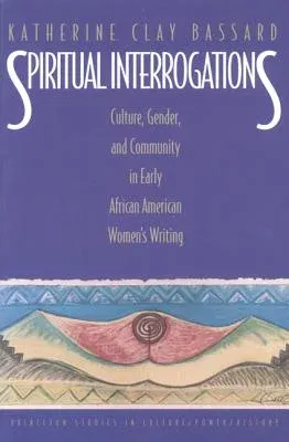 Spiritual Interrogations: Culture, Gender, and Community in Early African American Women's Writing