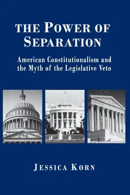 The Power of Separation: American Constitutionalism and the Myth of the Legislative Veto (Revised)