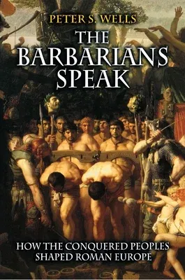 The Barbarians Speak: How the Conquered Peoples Shaped Roman Europe