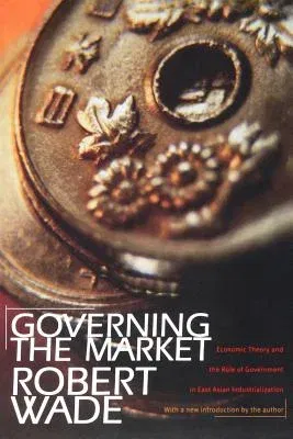 Governing the Market: Economic Theory and the Role of Government in East Asian Industrialization (Revised)