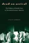 Dead on Arrival: The Politics of Health Care in Twentieth-Century America (Revised and Expanded and REV. and Updated)