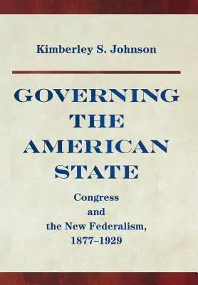 Governing the American State: Congress and the New Federalism, 1877-1929