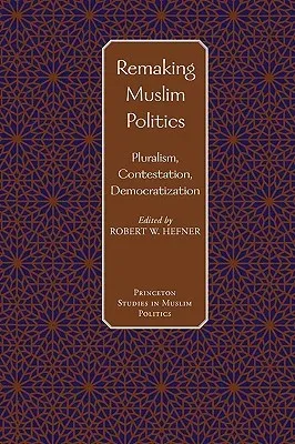 Remaking Muslim Politics: Pluralism, Contestation, Democratization