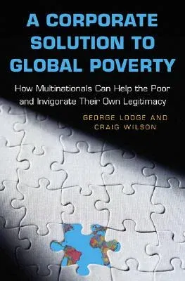 A Corporate Solution to Global Poverty: How Multinationals Can Help the Poor and Invigorate Their Own Legitimacy