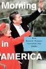 Morning in America: How Ronald Reagan Invented the 1980's