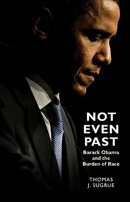 Not Even Past: Barack Obama and the Burden of Race