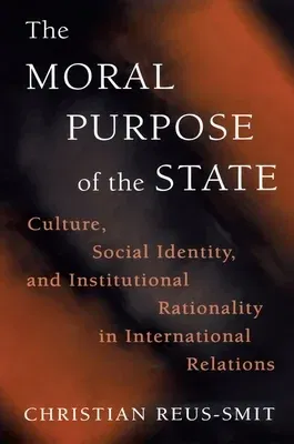 The Moral Purpose of the State: Culture, Social Identity, and Institutional Rationality in International Relations