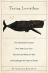 Trying Leviathan: The Nineteenth-Century New York Court Case That Put the Whale on Trial and Challenged the Order of Nature