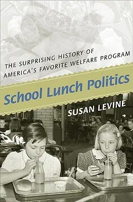 School Lunch Politics: The Surprising History of America's Favorite Welfare Program