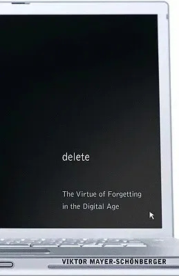 Delete: The Virtue of Forgetting in the Digital Age (Revised)