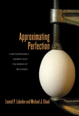 Approximating Perfection: A Mathematician's Journey Into the World of Mechanics