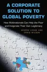 A Corporate Solution to Global Poverty: How Multinationals Can Help the Poor and Invigorate Their Own Legitimacy