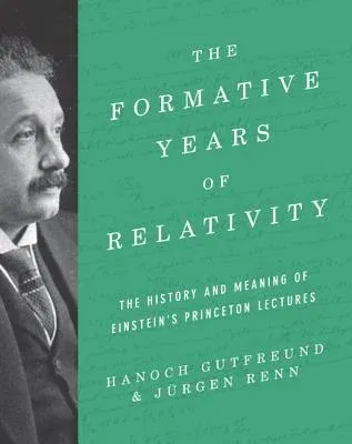 The Formative Years of Relativity: The History and Meaning of Einstein's Princeton Lectures