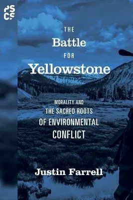 The Battle for Yellowstone: Morality and the Sacred Roots of Environmental Conflict