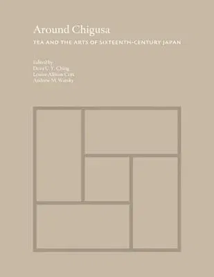 Around Chigusa: Tea and the Arts of Sixteenth-Century Japan