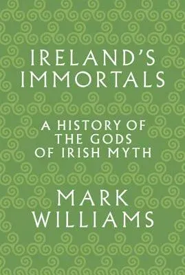 Ireland's Immortals: A History of the Gods of Irish Myth