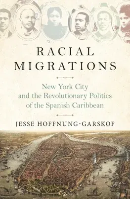 Racial Migrations: New York City and the Revolutionary Politics of the Spanish Caribbean