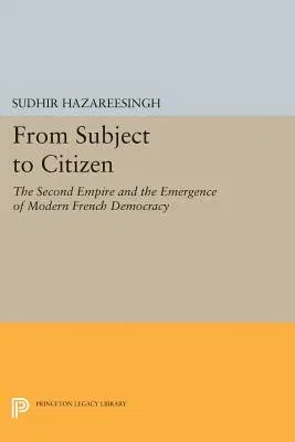 From Subject to Citizen: The Second Empire and the Emergence of Modern French Democracy