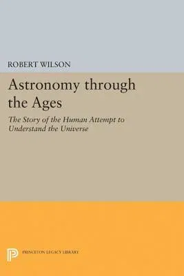 Astronomy Through the Ages: The Story of the Human Attempt to Understand the Universe