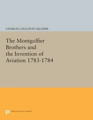 The Montgolfier Brothers and the Invention of Aviation 1783-1784: With a Word on the Importance of Ballooning for the Science of Heat and the Art of Build