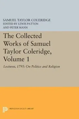 The Collected Works of Samuel Taylor Coleridge, Volume 1: Lectures, 1795: On Politics and Religion