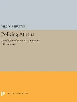 Policing Athens: Social Control in the Attic Lawsuits, 420-320 B.C.