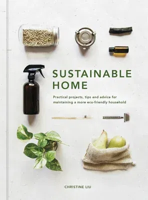 Sustainable Home: Practical Projects, Tips and Advice for Maintaining a More Eco-Friendly Household