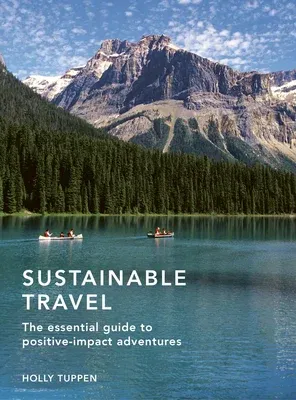 Sustainable Travel: The Essential Guide to Positive Impact Adventures