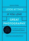 Look at This If You Love Great Photography: A Critical Curation of 100 Essential Photos - Packed with Links to Further Reading, Listening and Viewing