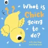 What Is Chick Going to Do?: Lift the Flap and Find Out!